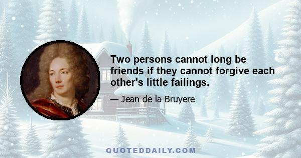 Two persons cannot long be friends if they cannot forgive each other's little failings.