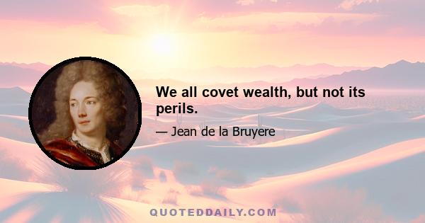 We all covet wealth, but not its perils.