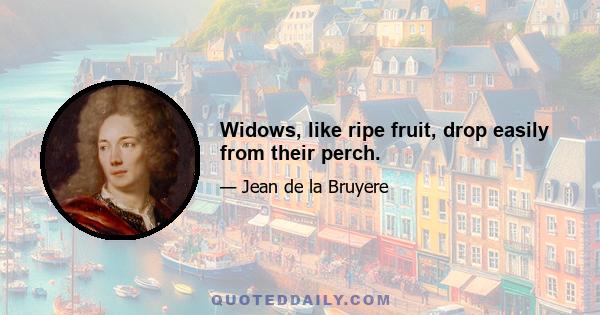 Widows, like ripe fruit, drop easily from their perch.