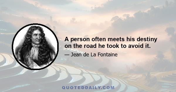 A person often meets his destiny on the road he took to avoid it.