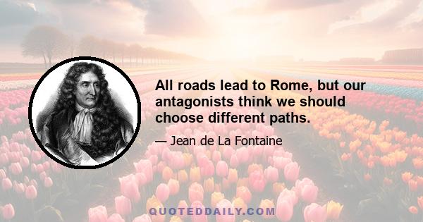 All roads lead to Rome, but our antagonists think we should choose different paths.