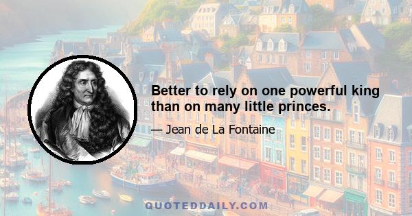 Better to rely on one powerful king than on many little princes.