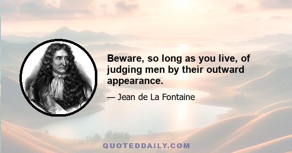 Beware, so long as you live, of judging men by their outward appearance.