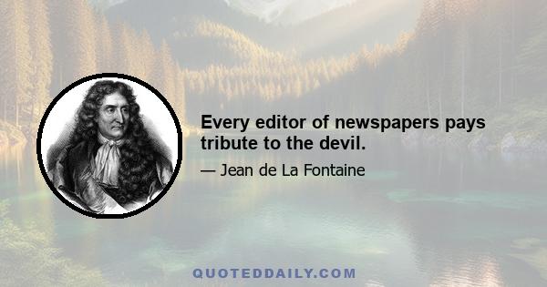 Every editor of newspapers pays tribute to the devil.