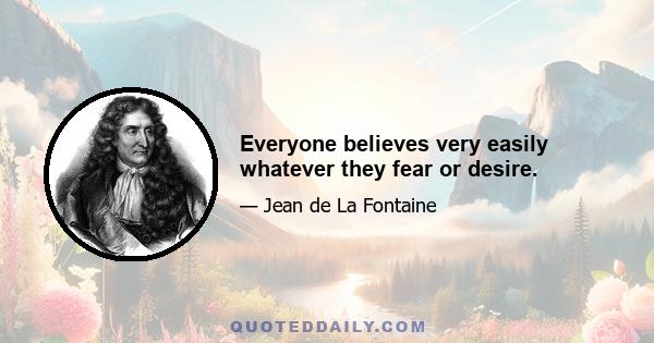 Everyone believes very easily whatever they fear or desire.