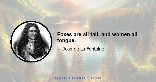 Foxes are all tail, and women all tongue.