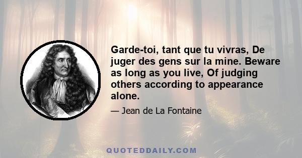 Garde-toi, tant que tu vivras, De juger des gens sur la mine. Beware as long as you live, Of judging others according to appearance alone.