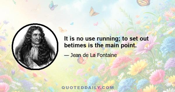 It is no use running; to set out betimes is the main point.