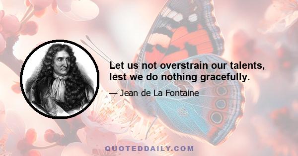 Let us not overstrain our talents, lest we do nothing gracefully.