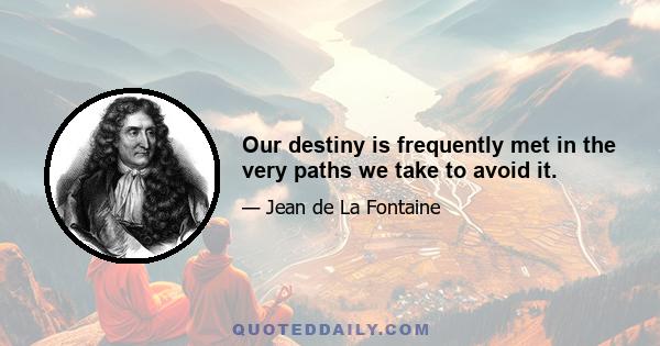 Our destiny is frequently met in the very paths we take to avoid it.