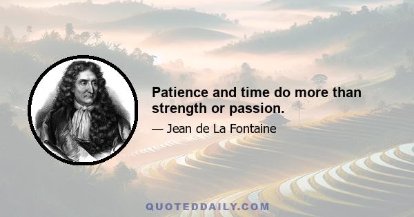 Patience and time do more than strength or passion.