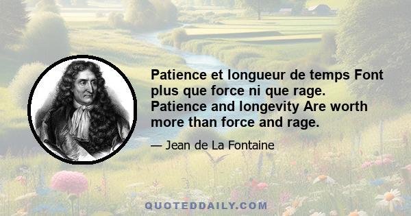 Patience et longueur de temps Font plus que force ni que rage. Patience and longevity Are worth more than force and rage.