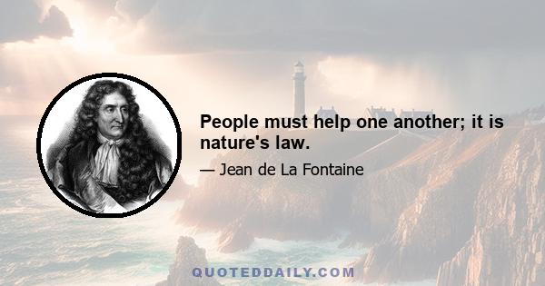 People must help one another; it is nature's law.