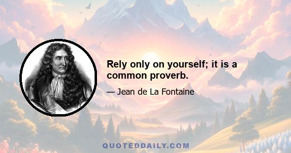 Rely only on yourself; it is a common proverb.