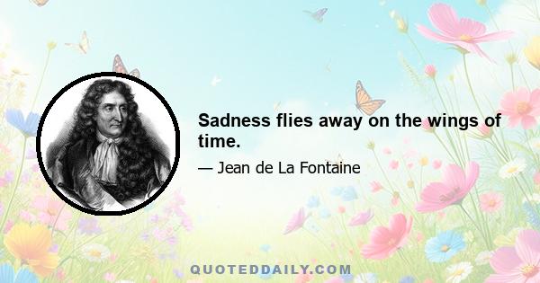 Sadness flies away on the wings of time.