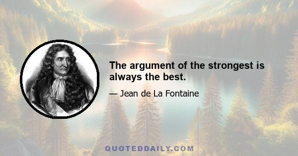 The argument of the strongest is always the best.