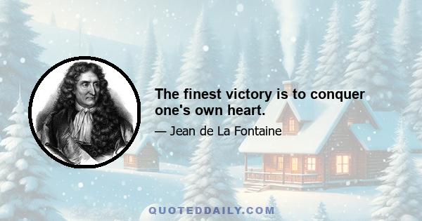 The finest victory is to conquer one's own heart.