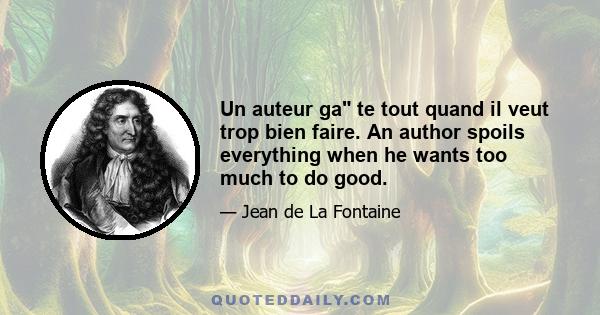 Un auteur ga te tout quand il veut trop bien faire. An author spoils everything when he wants too much to do good.