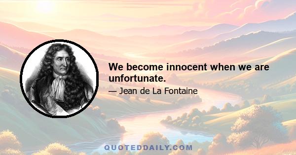 We become innocent when we are unfortunate.