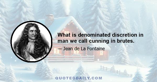 What is denominated discretion in man we call cunning in brutes.