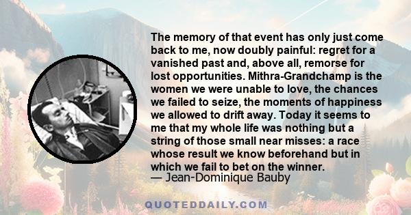 The memory of that event has only just come back to me, now doubly painful: regret for a vanished past and, above all, remorse for lost opportunities. Mithra-Grandchamp is the women we were unable to love, the chances