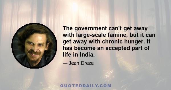 The government can't get away with large-scale famine, but it can get away with chronic hunger. It has become an accepted part of life in India.