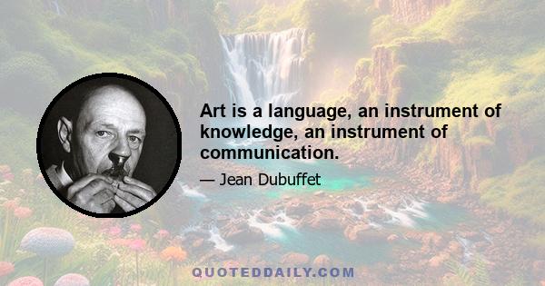 Art is a language, an instrument of knowledge, an instrument of communication.