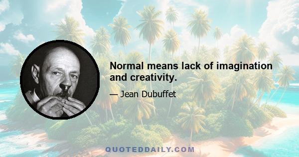 Normal means lack of imagination and creativity.