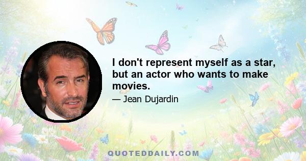 I don't represent myself as a star, but an actor who wants to make movies.