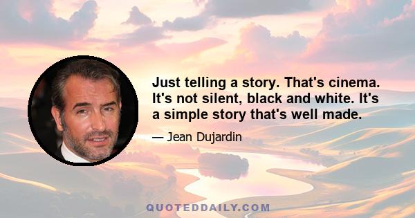 Just telling a story. That's cinema. It's not silent, black and white. It's a simple story that's well made.