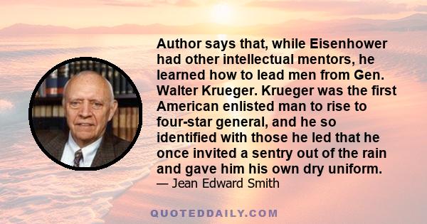 Author says that, while Eisenhower had other intellectual mentors, he learned how to lead men from Gen. Walter Krueger. Krueger was the first American enlisted man to rise to four-star general, and he so identified with 