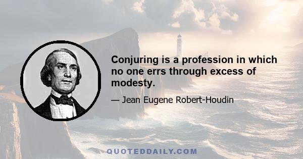 Conjuring is a profession in which no one errs through excess of modesty.