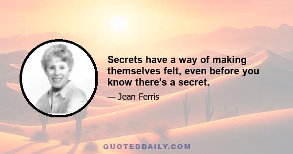 Secrets have a way of making themselves felt, even before you know there's a secret.