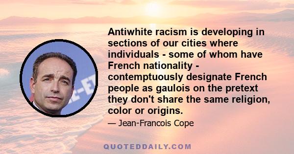 Antiwhite racism is developing in sections of our cities where individuals - some of whom have French nationality - contemptuously designate French people as gaulois on the pretext they don't share the same religion,