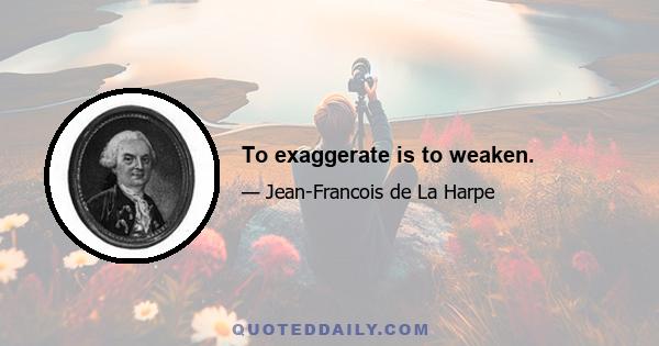 To exaggerate is to weaken.