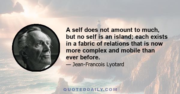 A self does not amount to much, but no self is an island; each exists in a fabric of relations that is now more complex and mobile than ever before.