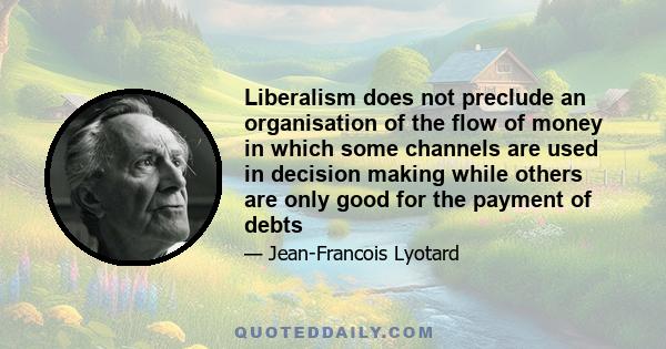 Liberalism does not preclude an organisation of the flow of money in which some channels are used in decision making while others are only good for the payment of debts