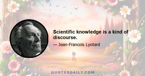 Scientific knowledge is a kind of discourse.