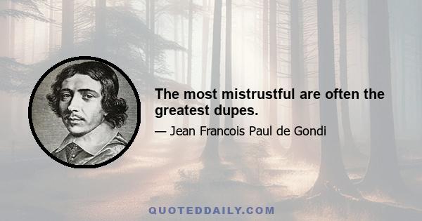 The most mistrustful are often the greatest dupes.