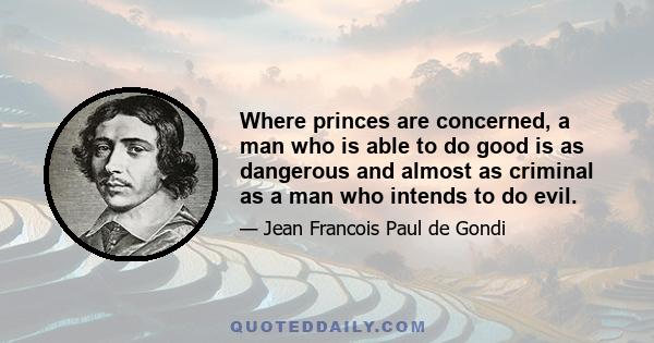 Where princes are concerned, a man who is able to do good is as dangerous and almost as criminal as a man who intends to do evil.