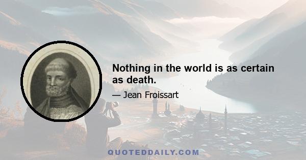 Nothing in the world is as certain as death.