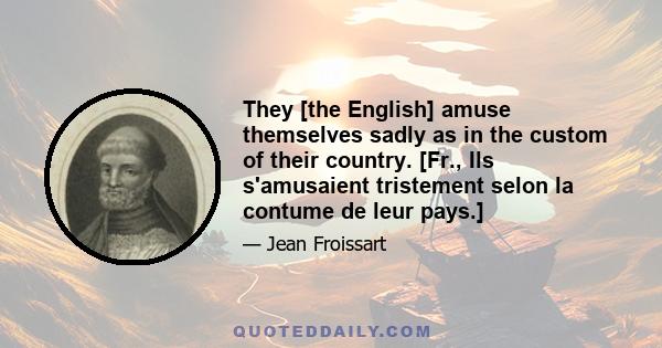 They [the English] amuse themselves sadly as in the custom of their country. [Fr., Ils s'amusaient tristement selon la contume de leur pays.]