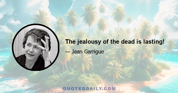 The jealousy of the dead is lasting!