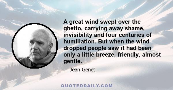 A great wind swept over the ghetto, carrying away shame, invisibility and four centuries of humiliation. But when the wind dropped people saw it had been only a little breeze, friendly, almost gentle.