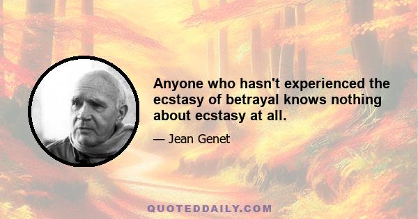 Anyone who hasn't experienced the ecstasy of betrayal knows nothing about ecstasy at all.