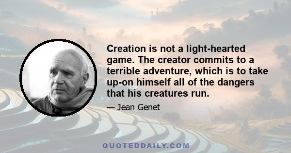 Creation is not a light-hearted game. The creator commits to a terrible adventure, which is to take up-on himself all of the dangers that his creatures run.