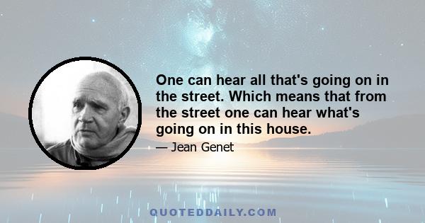 One can hear all that's going on in the street. Which means that from the street one can hear what's going on in this house.