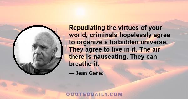 Repudiating the virtues of your world, criminals hopelessly agree to organize a forbidden universe. They agree to live in it. The air there is nauseating. They can breathe it.