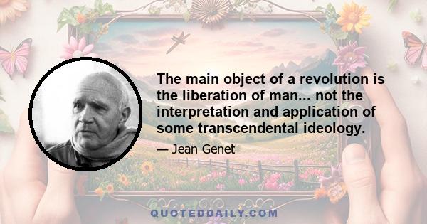 The main object of a revolution is the liberation of man... not the interpretation and application of some transcendental ideology.