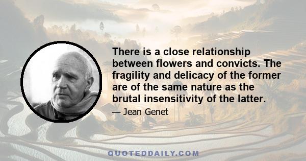 There is a close relationship between flowers and convicts. The fragility and delicacy of the former are of the same nature as the brutal insensitivity of the latter.